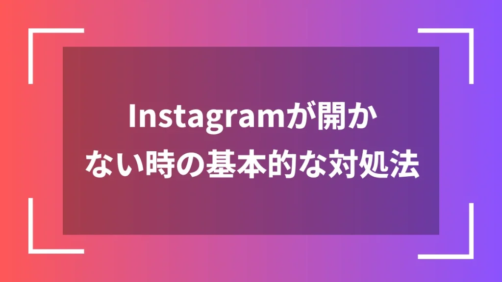 Instagramが開かない時の基本的な対処法