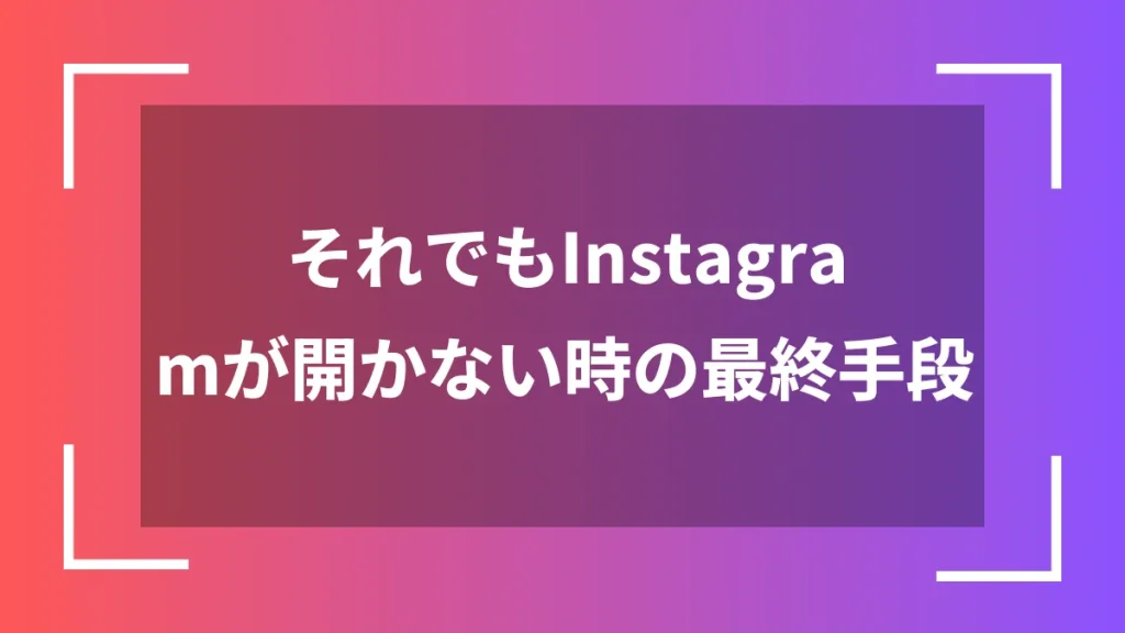 それでもInstagramが開かない時の最終手段