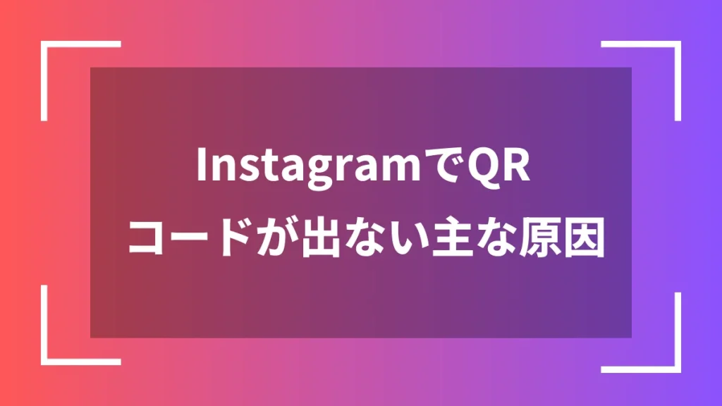 InstagramでQRコードが出ない主な原因
