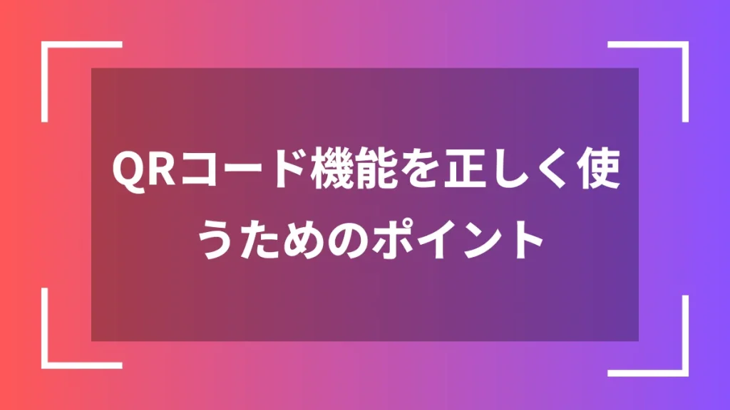 QRコード機能を正しく使うためのポイント