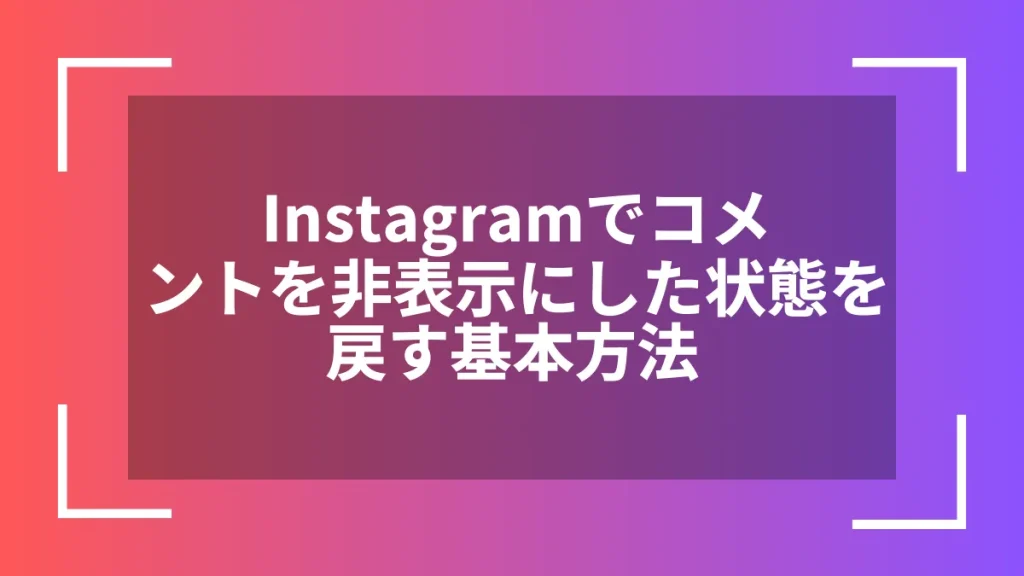 Instagramでコメントを非表示にした状態を戻す基本方法