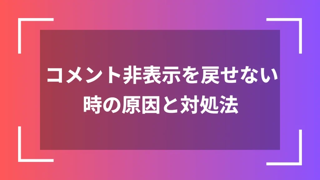 コメント非表示を戻せない時の原因と対処法