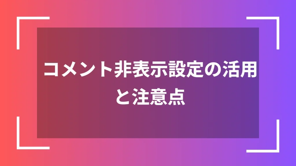 コメント非表示設定の活用と注意点