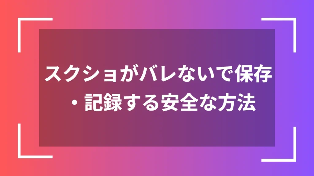 スクショがバレないで保存・記録する安全な方法