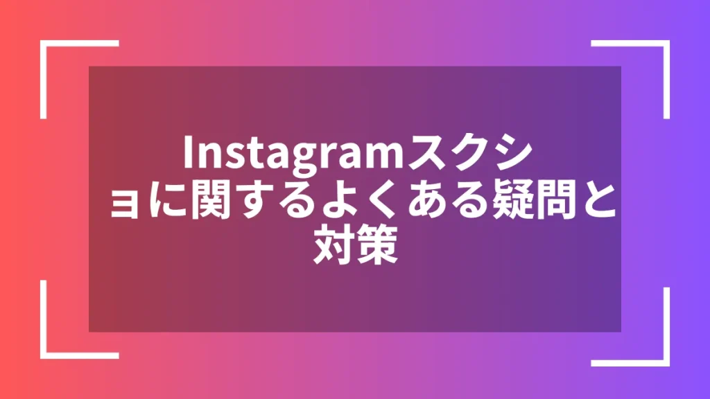 Instagramスクショに関するよくある疑問と対策