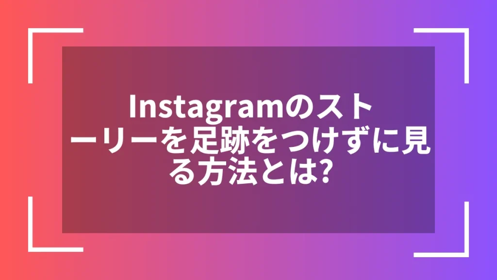 Instagramのストーリーを足跡をつけずに見る方法とは？