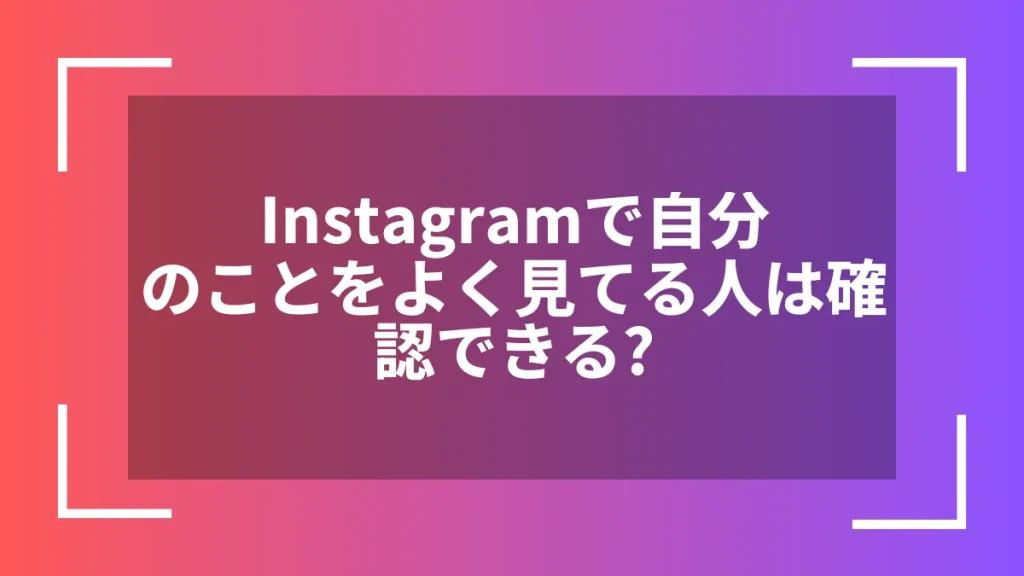 Instagramで自分のことをよく見てる人は確認できる?