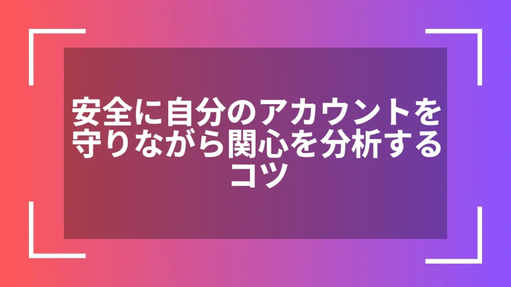安全に自分のアカウントを守りながら関心を分析するコツ