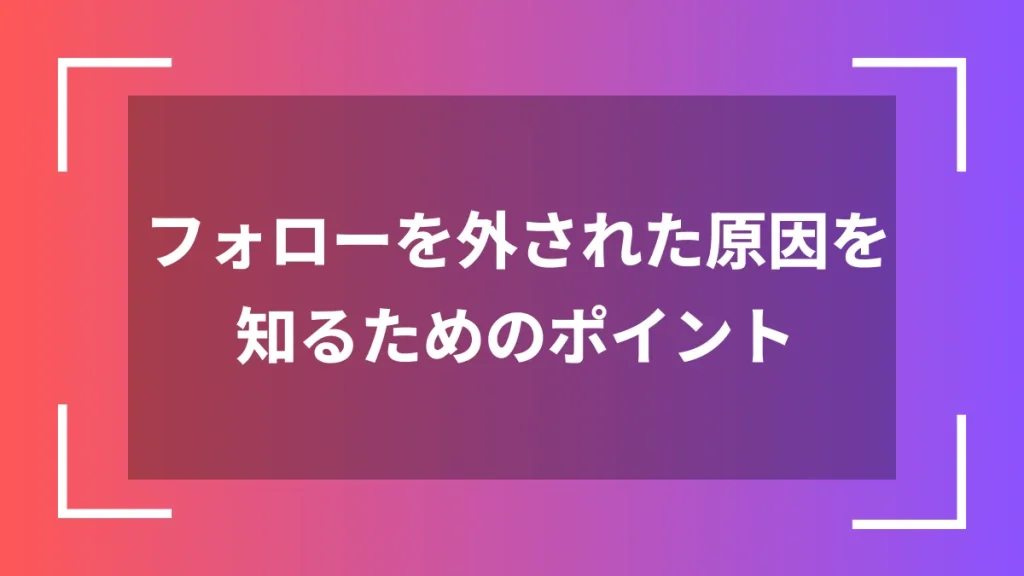 フォローを外された原因を知るためのポイント