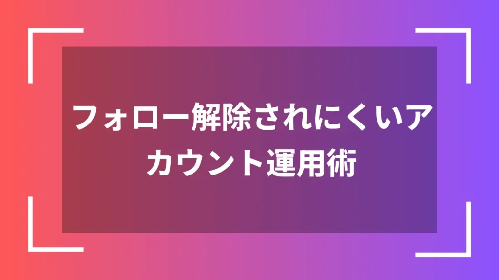 フォロー解除されにくいアカウント運用術