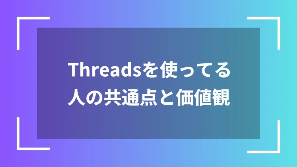 Threadsを使ってる人の共通点と価値観