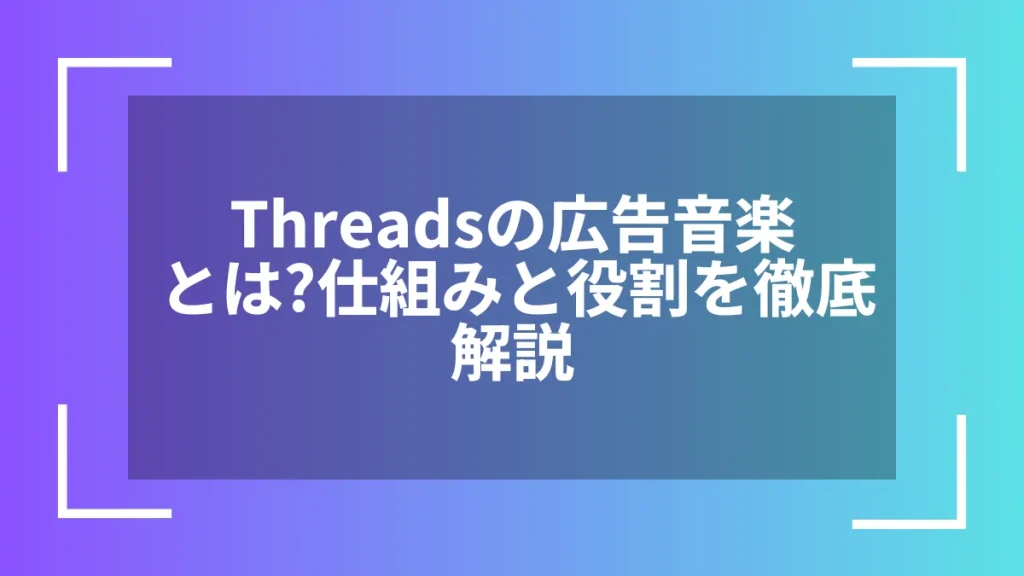 Threadsの広告音楽とは？仕組みと役割を徹底解説