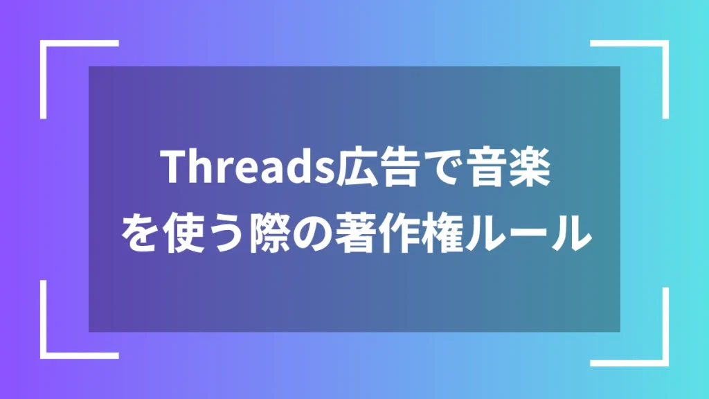 Threads広告で音楽を使う際の著作権ルール