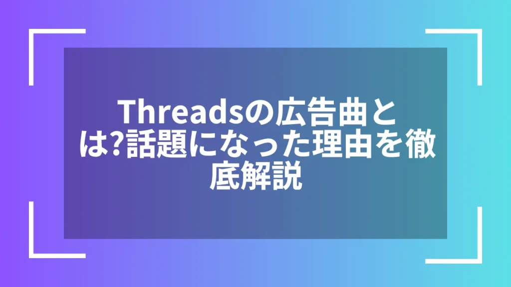 Threadsの広告曲とは?話題になった理由を徹底解説