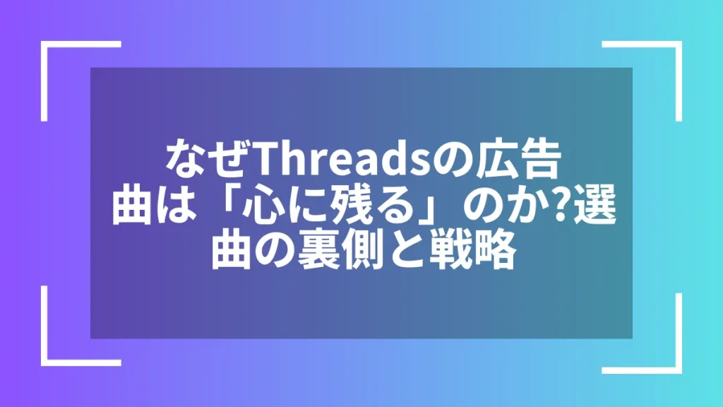 なぜThreadsの広告曲は「心に残る」のか?選曲の裏側と戦略
