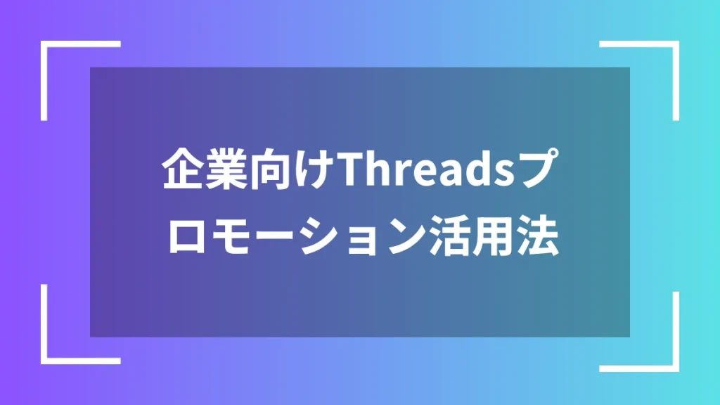 企業向けThreadsプロモーション活用法