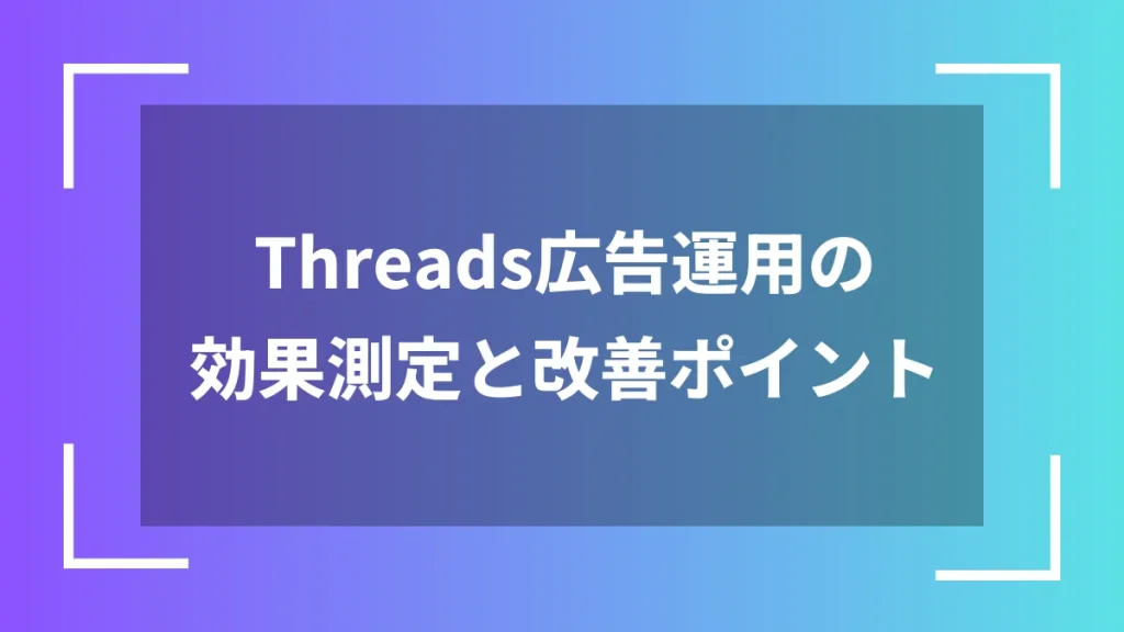 Threads広告運用の効果測定と改善ポイント