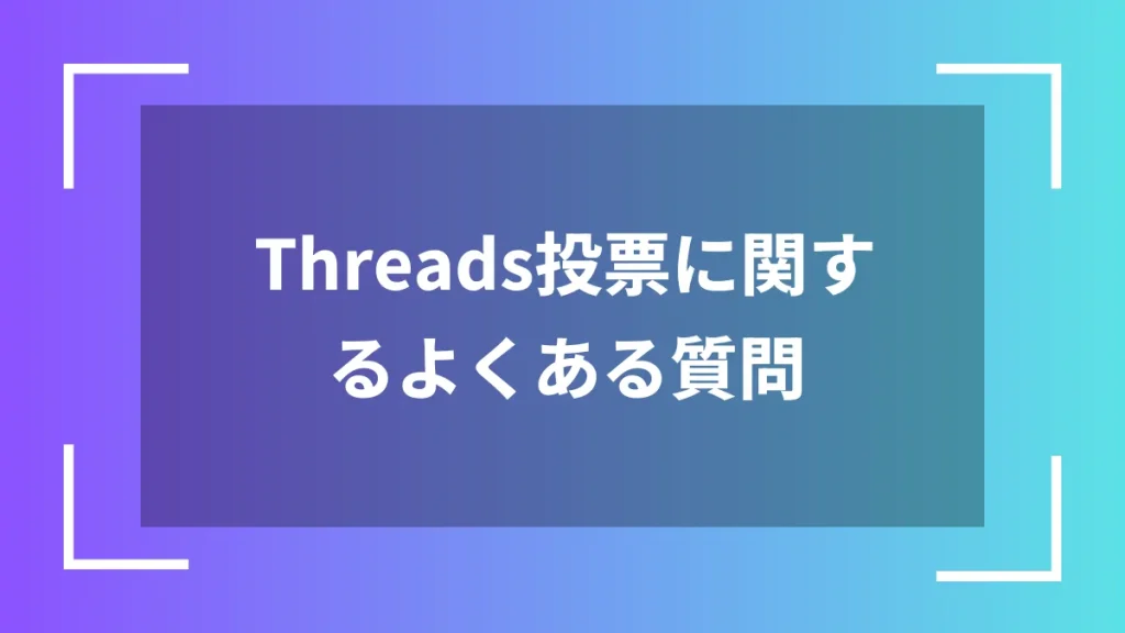 Threads投票に関するよくある質問