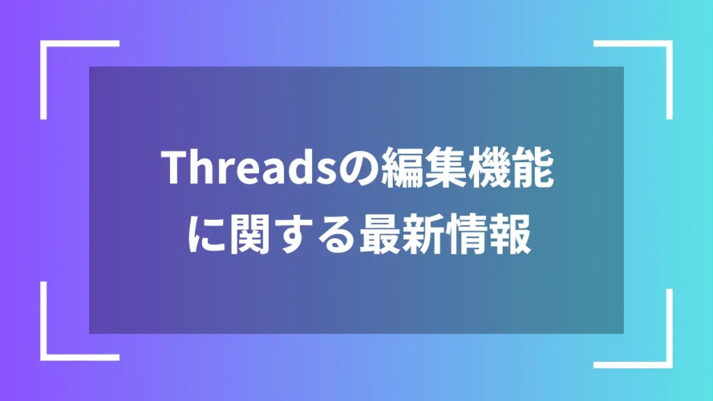 Threadsの編集機能に関する最新情報