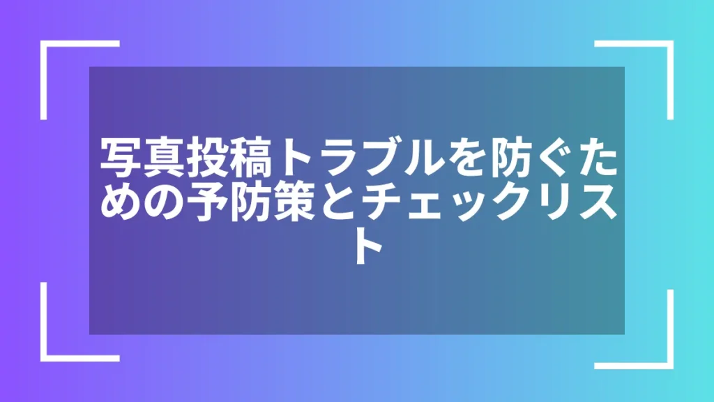 写真投稿トラブルを防ぐための予防策とチェックリスト