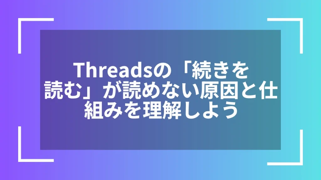 Threadsの「続きを読む」が読めない原因と仕組みを理解しよう