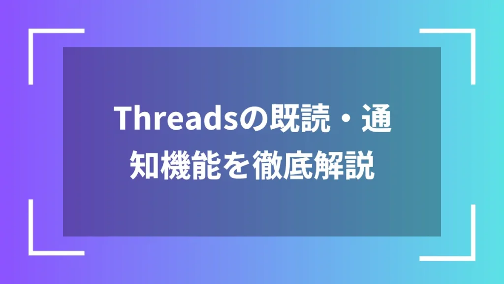 Threadsの既読・通知機能を徹底解説