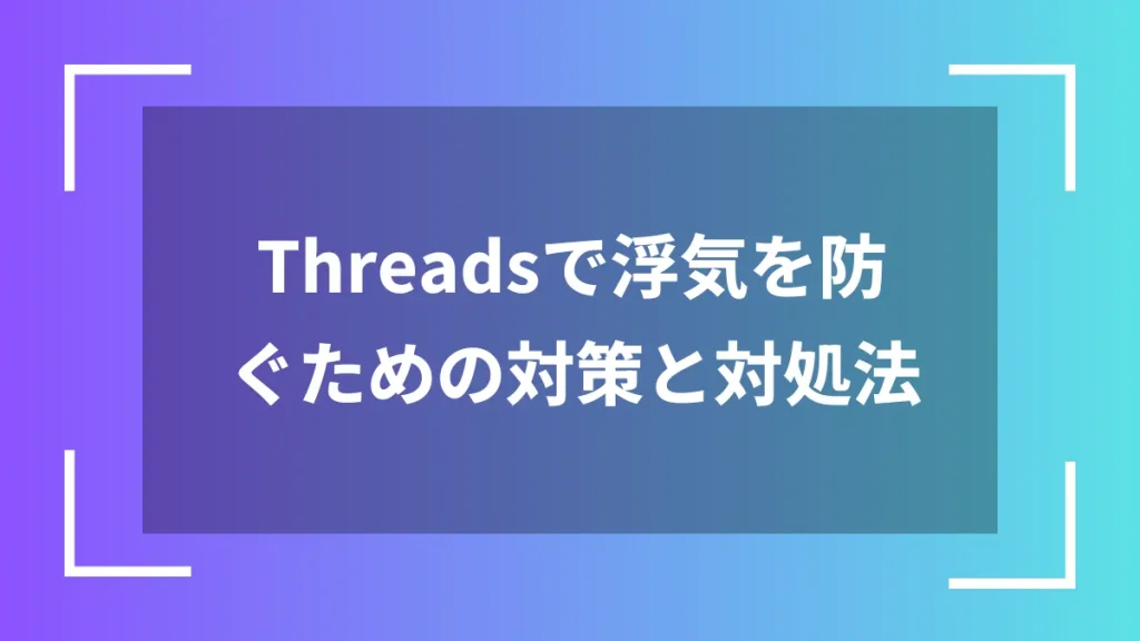 Threadsで浮気を防ぐための対策と対処法