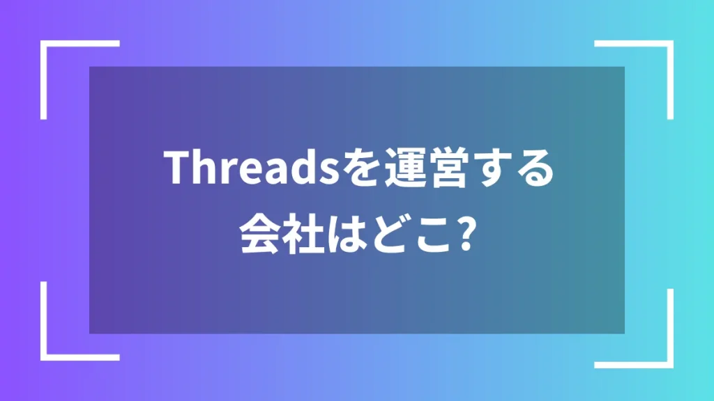 Threadsを運営する会社はどこ？