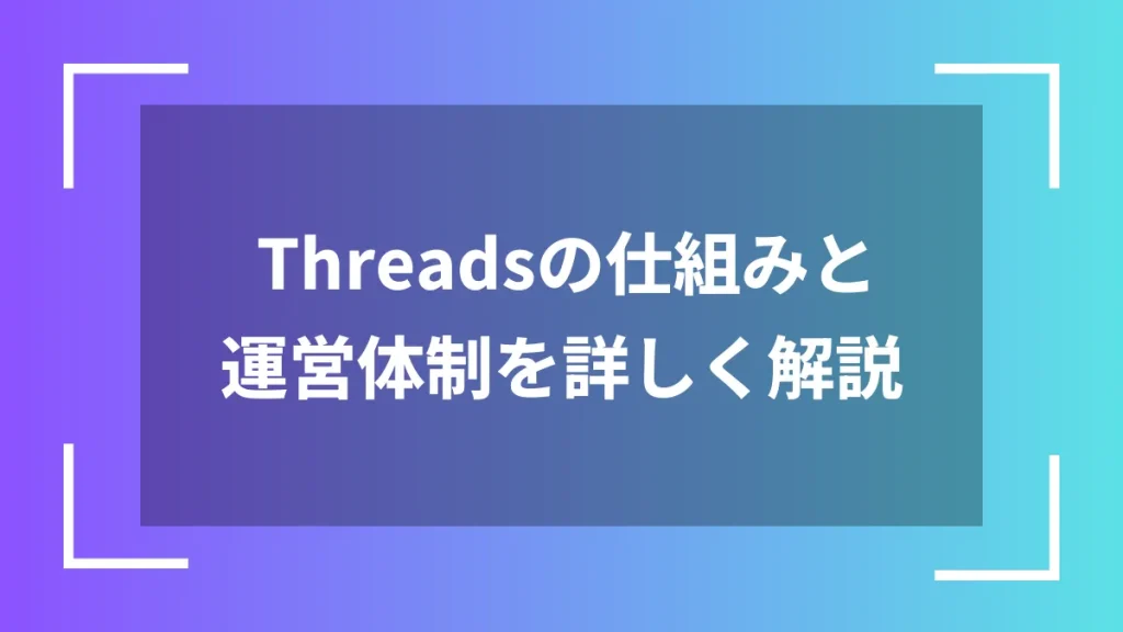 Threadsの仕組みと運営体制を詳しく解説