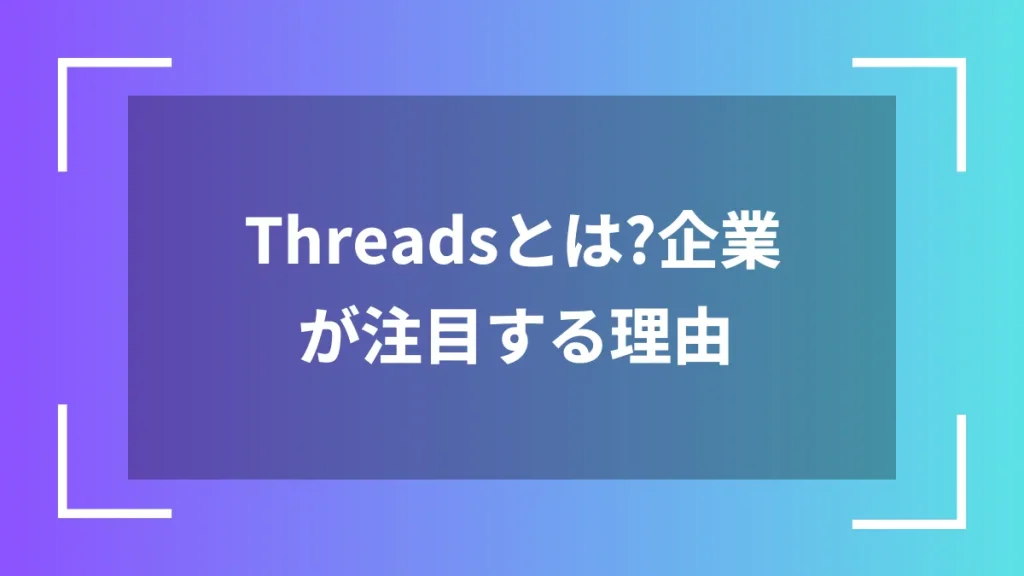 Threadsとは？企業が注目する理由