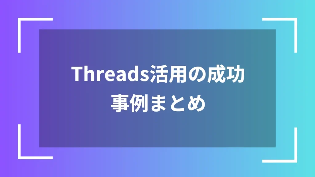 Threads活用の成功事例まとめ