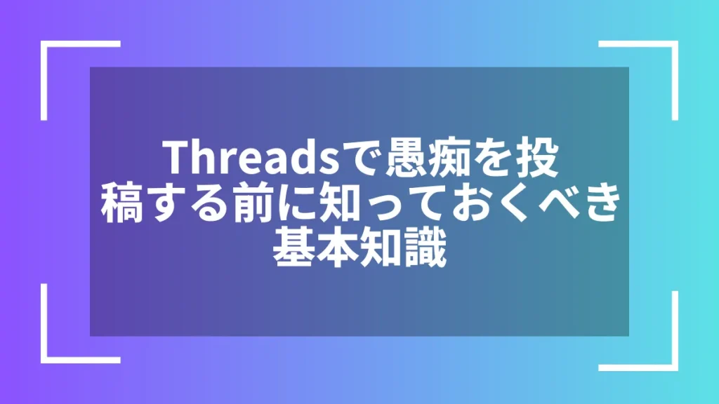 Threadsで愚痴を投稿する前に知っておくべき基本知識