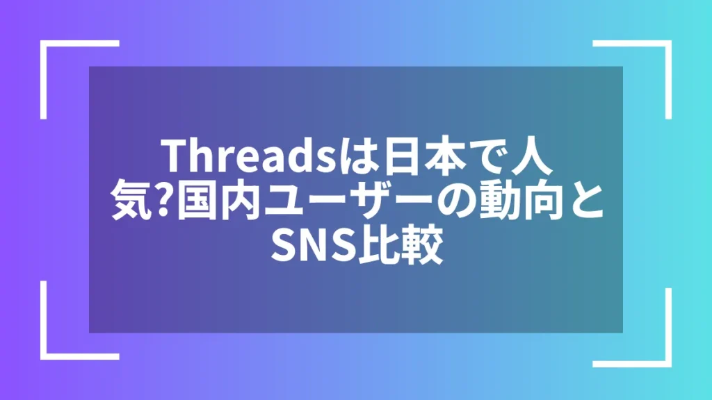 Threadsは日本で人気?国内ユーザーの動向とSNS比較