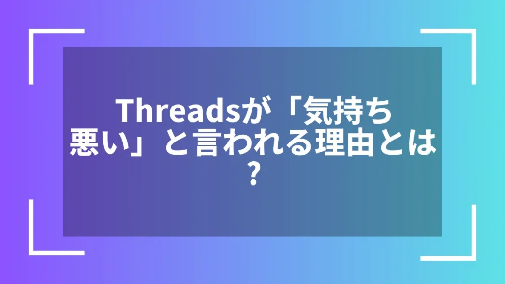 Threadsが「気持ち悪い」と言われる理由とは？