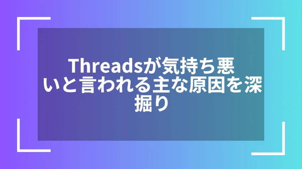 Threadsが気持ち悪いと言われる主な原因を深掘り