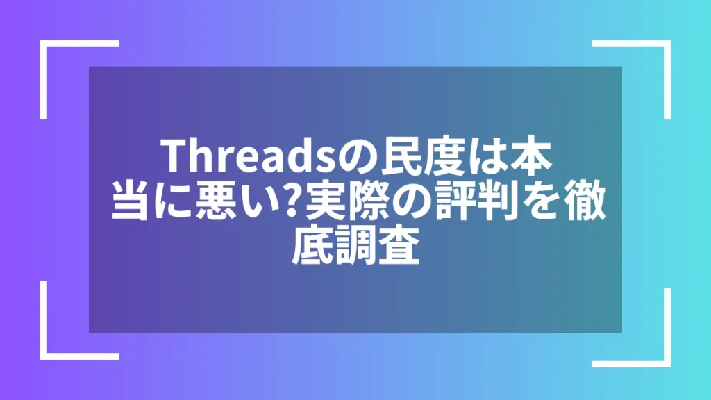 Threadsの民度は本当に悪い？実際の評判を徹底調査