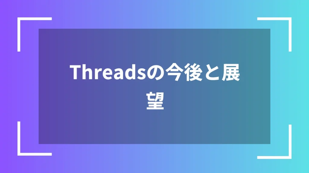Threadsの今後と展望