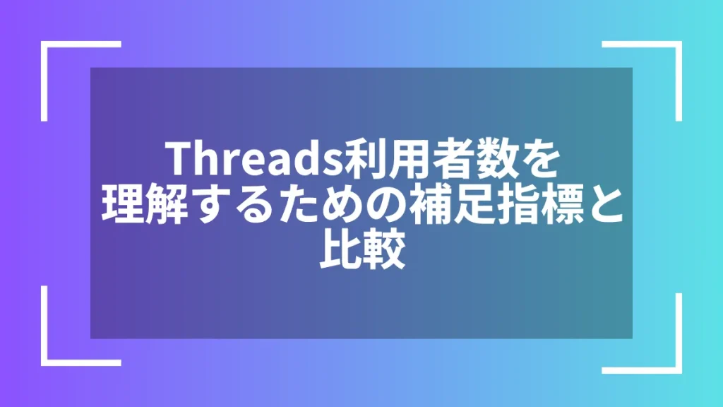 Threads利用者数を理解するための補足指標と比較