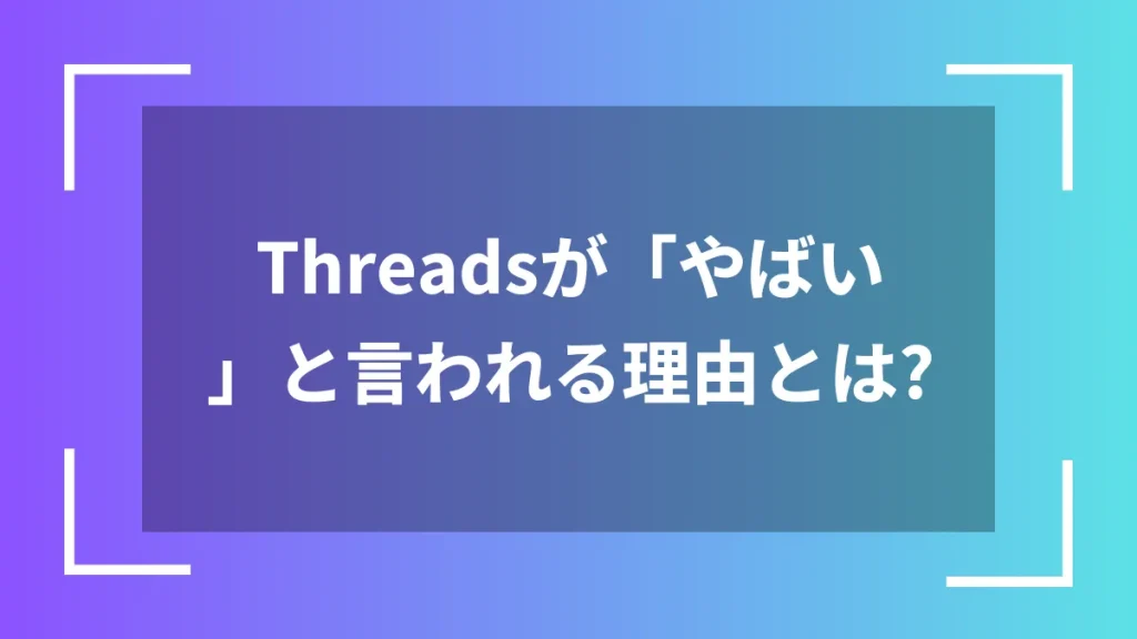 Threadsが「やばい」と言われる理由とは？