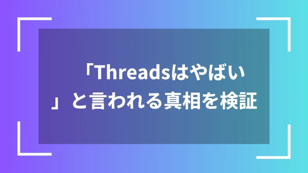 「Threadsはやばい」と言われる真相を検証