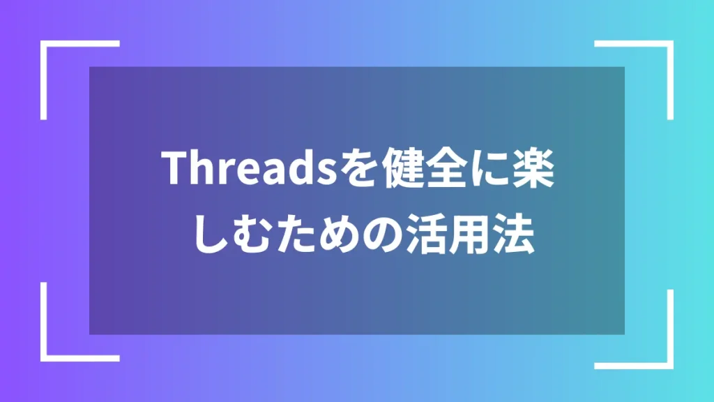 Threadsを健全に楽しむための活用法