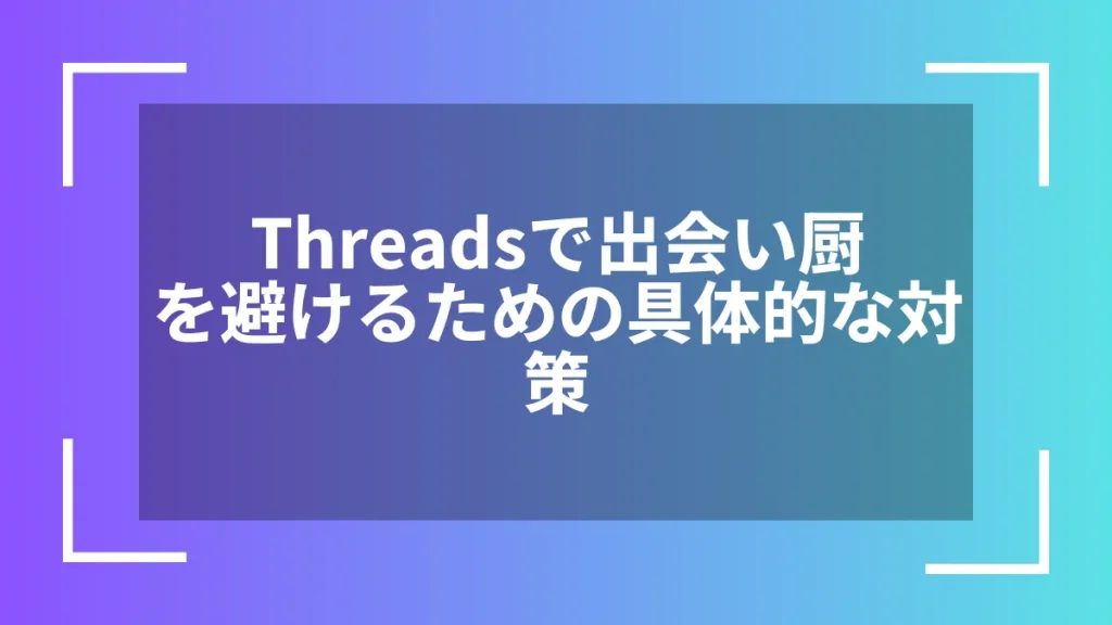 Threadsで出会い厨を避けるための具体的な対策