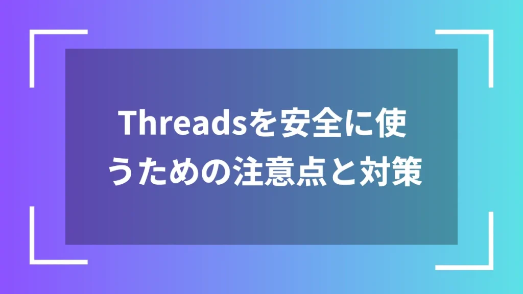 Threadsを安全に使うための注意点と対策