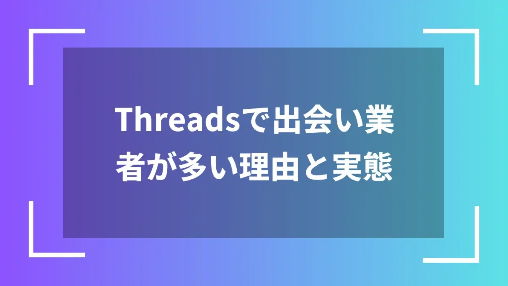 Threadsで出会い業者が多い理由と実態