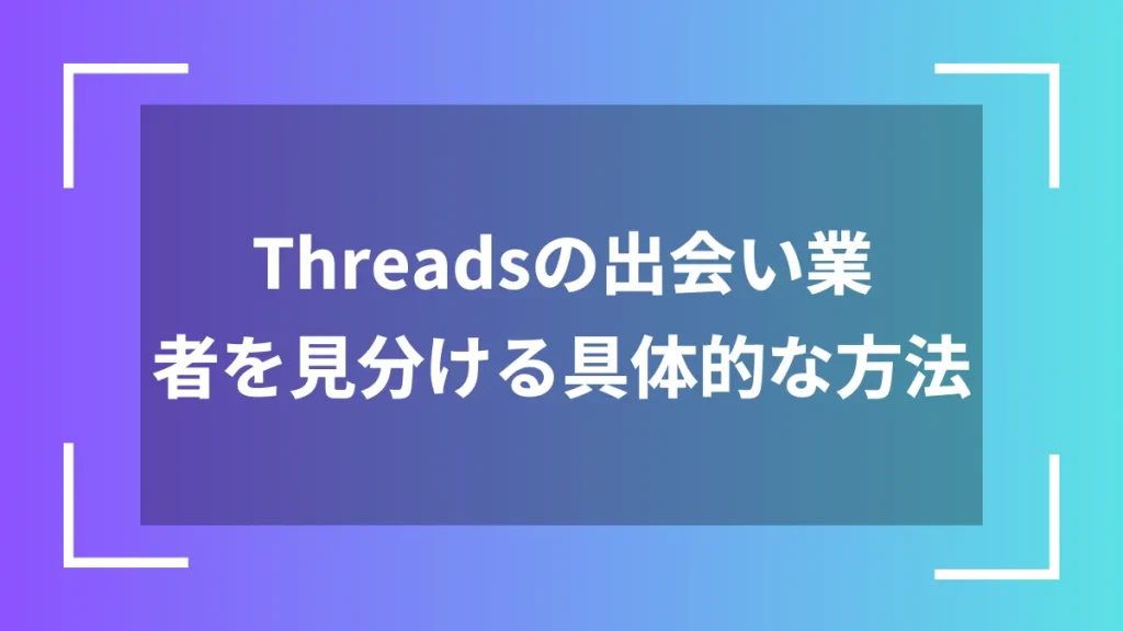 Threadsの出会い業者を見分ける具体的な方法