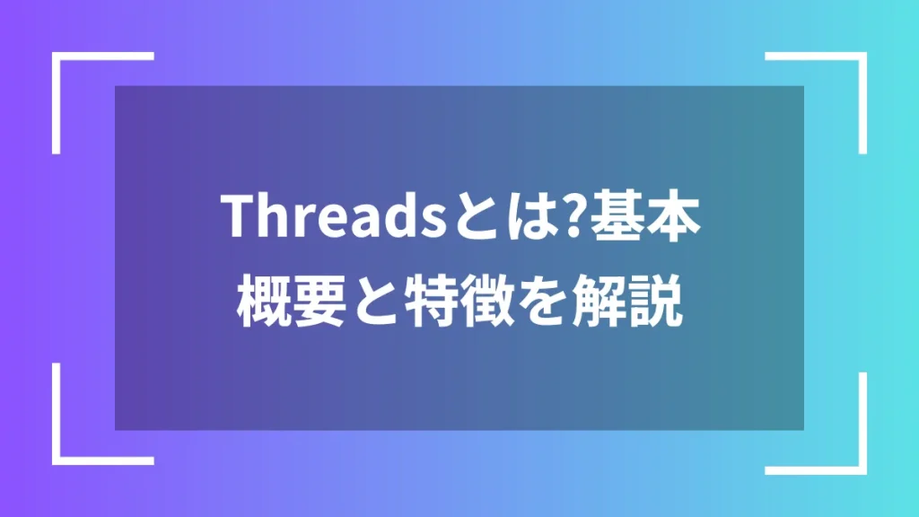 Threadsとは？基本概要と特徴を解説