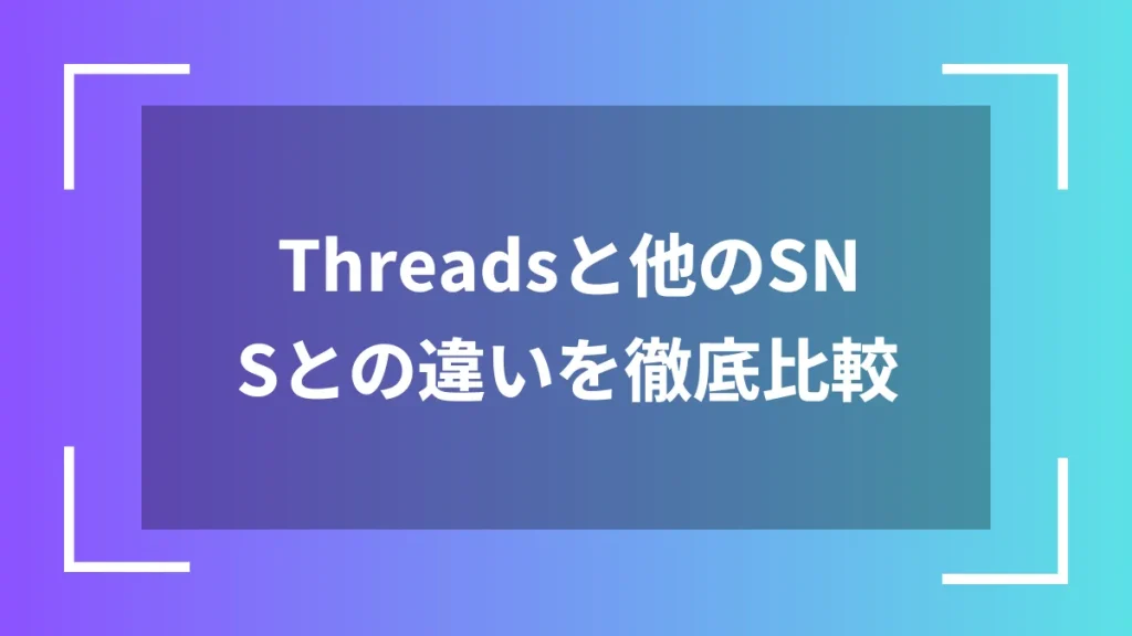 Threadsと他のSNSとの違いを徹底比較
