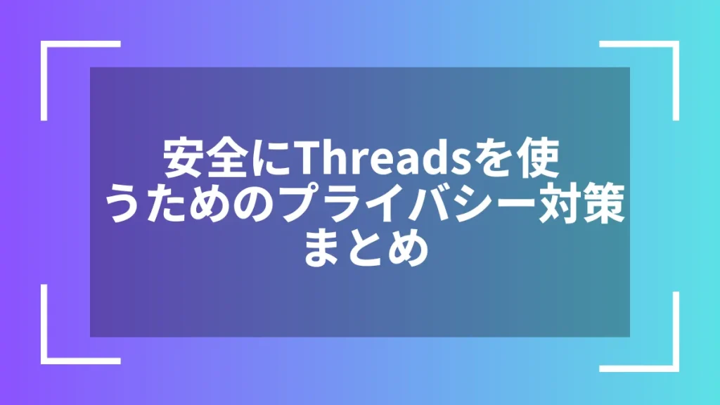 安全にThreadsを使うためのプライバシー対策まとめ