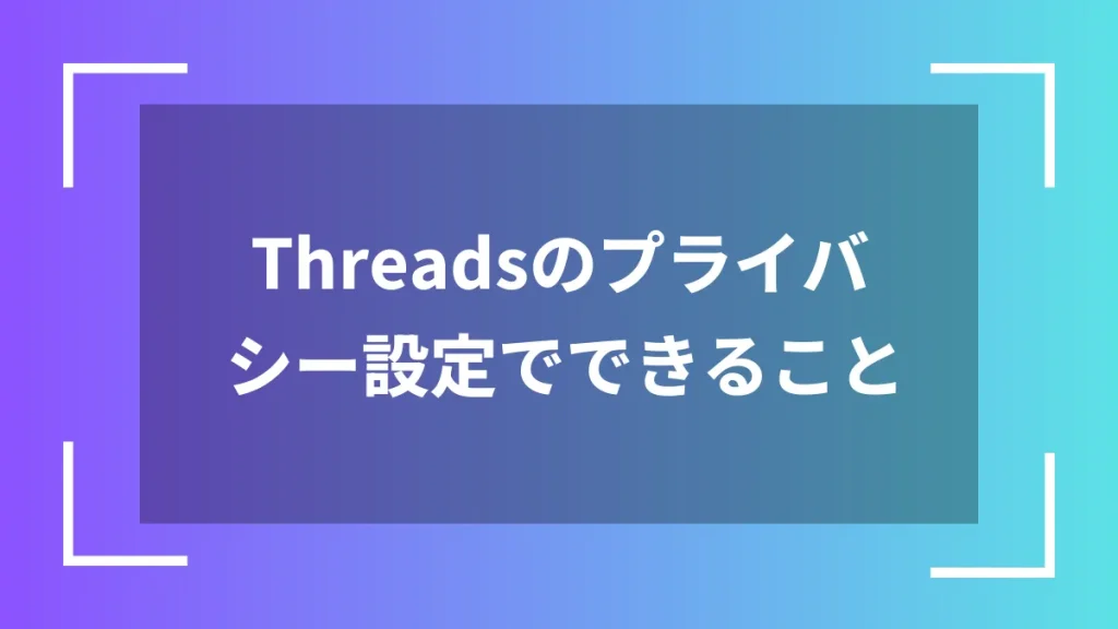 Threadsのプライバシー設定でできること