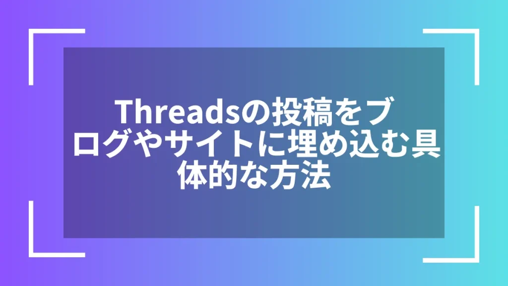 Threadsの投稿をブログやサイトに埋め込む具体的な方法